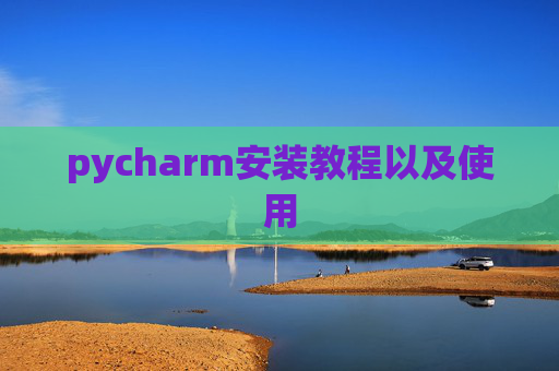 pycharm安装教程以及使用 pycharm安装教程以及使用
